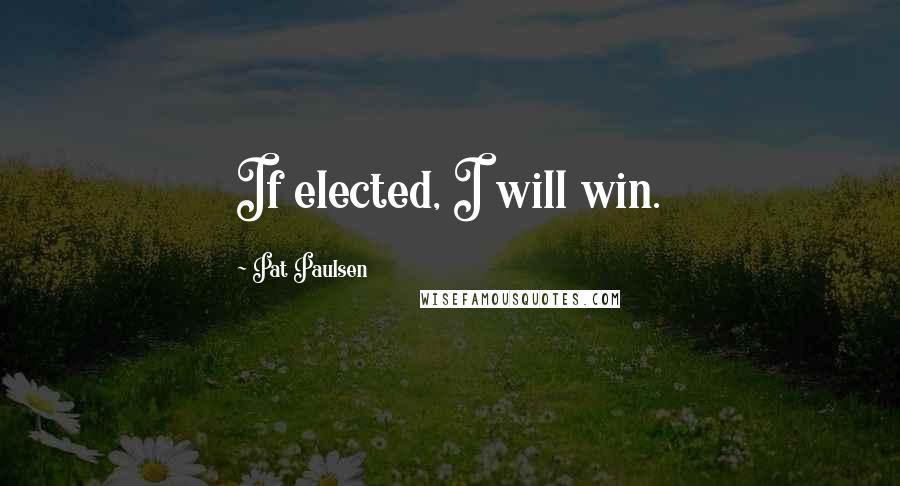 Pat Paulsen Quotes: If elected, I will win.