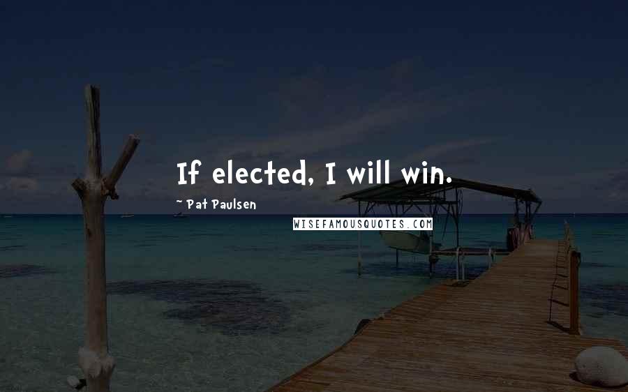 Pat Paulsen Quotes: If elected, I will win.