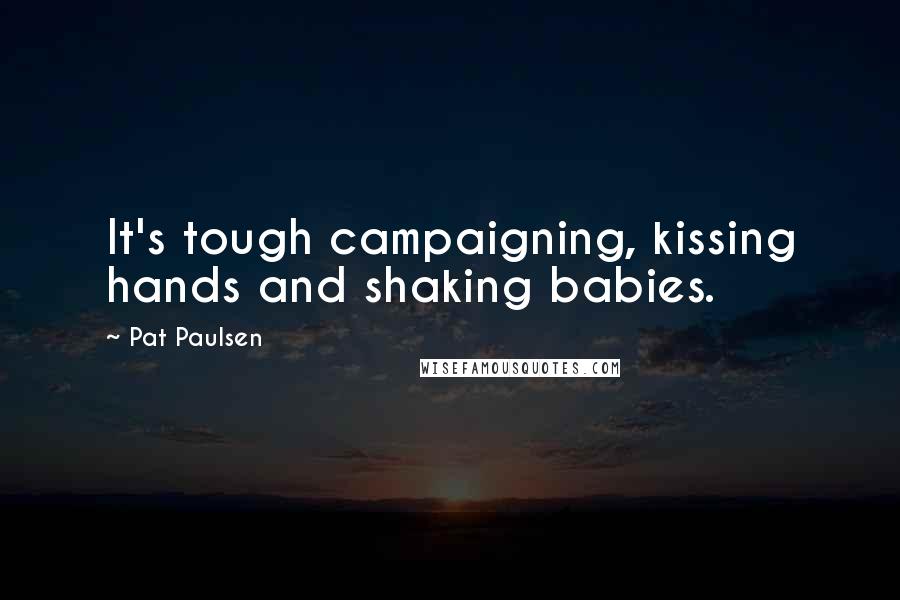 Pat Paulsen Quotes: It's tough campaigning, kissing hands and shaking babies.