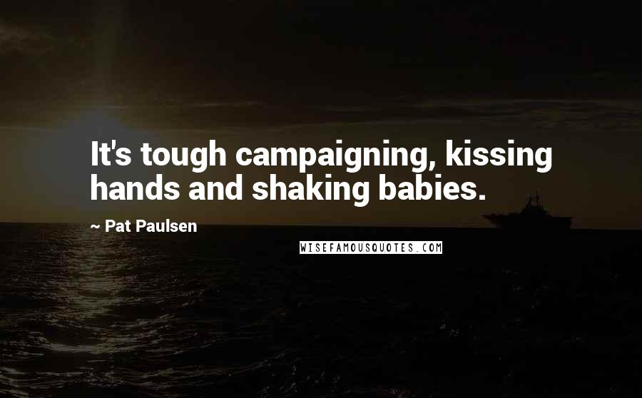 Pat Paulsen Quotes: It's tough campaigning, kissing hands and shaking babies.