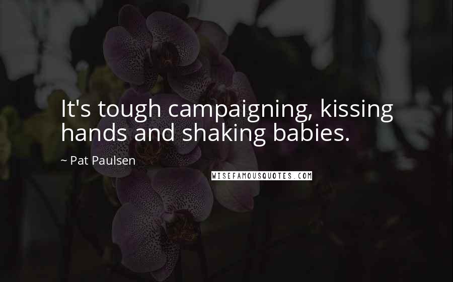 Pat Paulsen Quotes: It's tough campaigning, kissing hands and shaking babies.