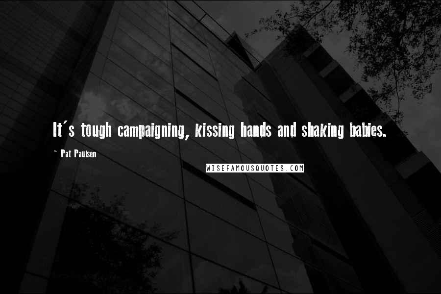 Pat Paulsen Quotes: It's tough campaigning, kissing hands and shaking babies.