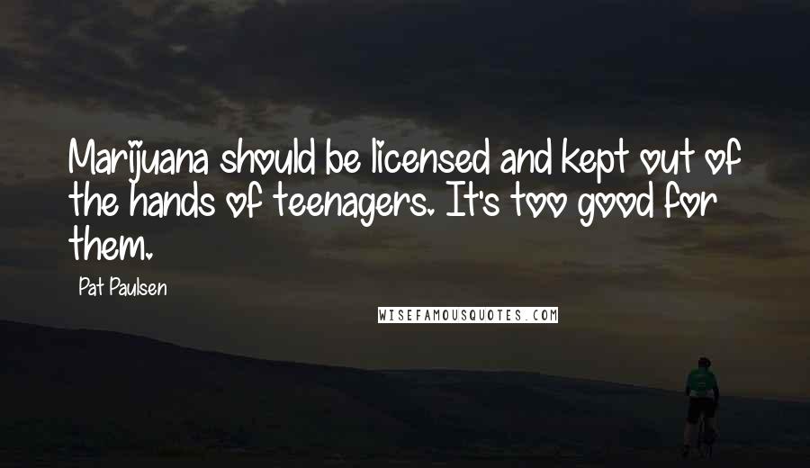 Pat Paulsen Quotes: Marijuana should be licensed and kept out of the hands of teenagers. It's too good for them.