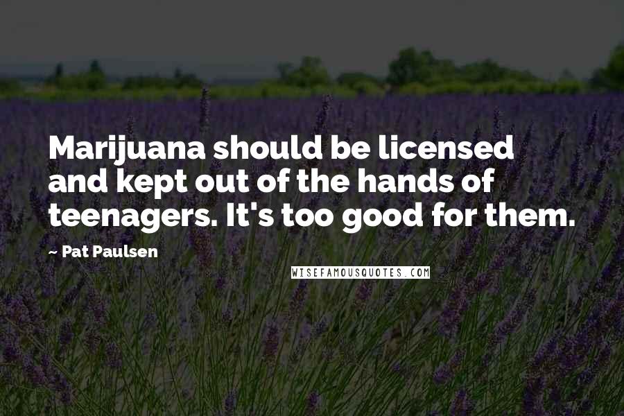 Pat Paulsen Quotes: Marijuana should be licensed and kept out of the hands of teenagers. It's too good for them.