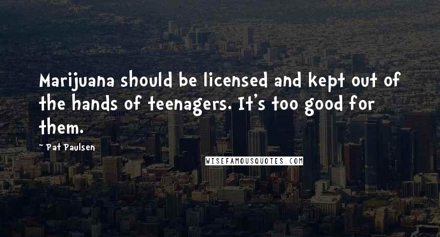 Pat Paulsen Quotes: Marijuana should be licensed and kept out of the hands of teenagers. It's too good for them.