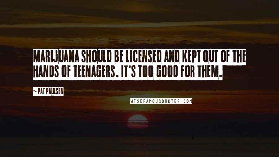 Pat Paulsen Quotes: Marijuana should be licensed and kept out of the hands of teenagers. It's too good for them.