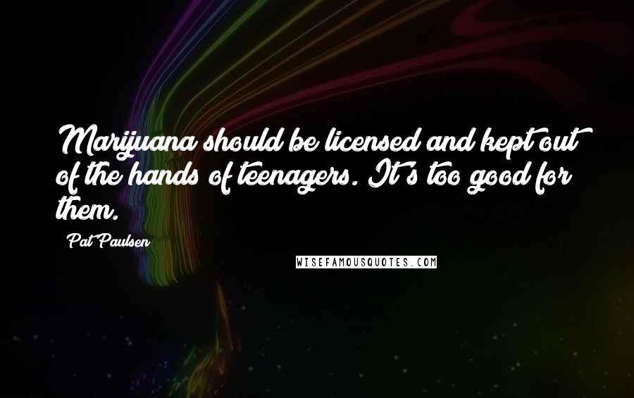 Pat Paulsen Quotes: Marijuana should be licensed and kept out of the hands of teenagers. It's too good for them.