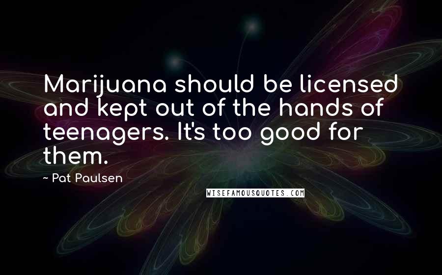 Pat Paulsen Quotes: Marijuana should be licensed and kept out of the hands of teenagers. It's too good for them.