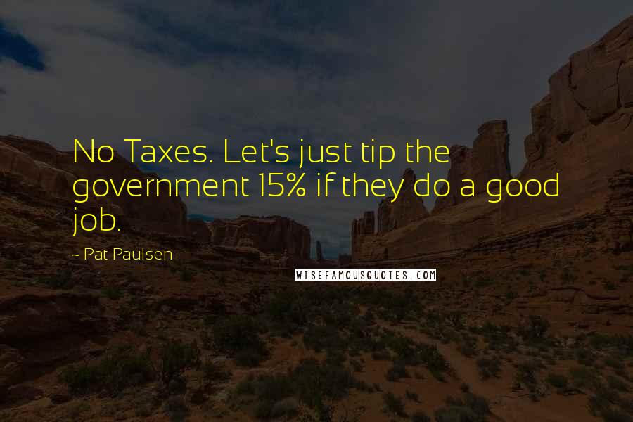 Pat Paulsen Quotes: No Taxes. Let's just tip the government 15% if they do a good job.
