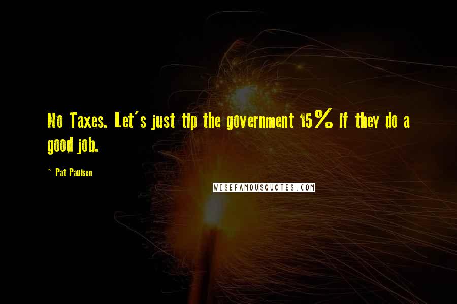 Pat Paulsen Quotes: No Taxes. Let's just tip the government 15% if they do a good job.