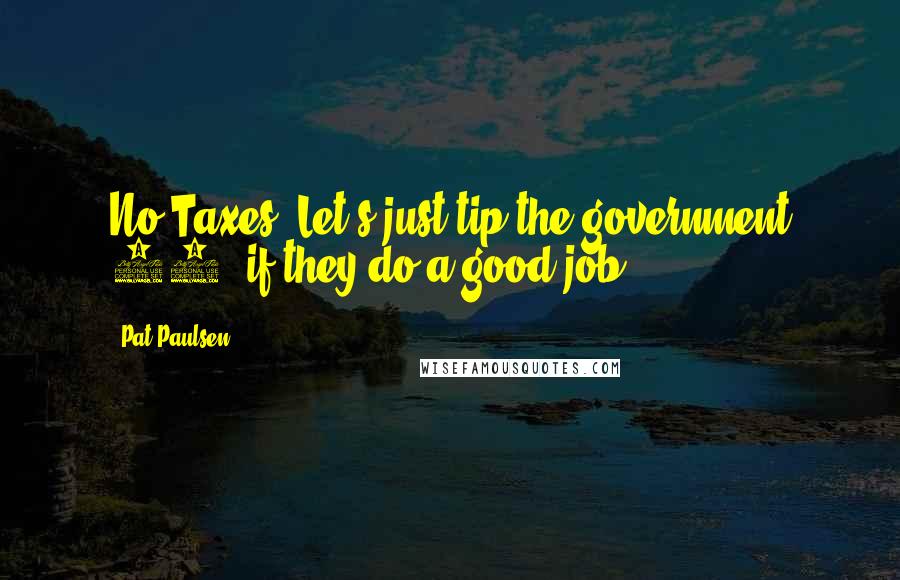 Pat Paulsen Quotes: No Taxes. Let's just tip the government 15% if they do a good job.