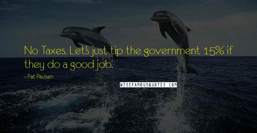 Pat Paulsen Quotes: No Taxes. Let's just tip the government 15% if they do a good job.