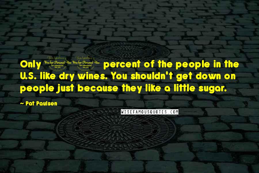 Pat Paulsen Quotes: Only 10 percent of the people in the U.S. like dry wines. You shouldn't get down on people just because they like a little sugar.