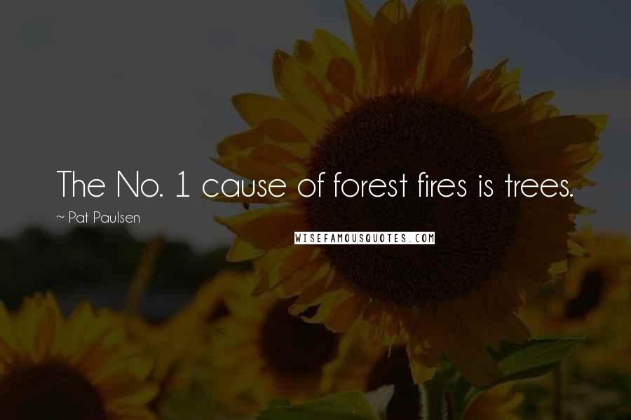 Pat Paulsen Quotes: The No. 1 cause of forest fires is trees.