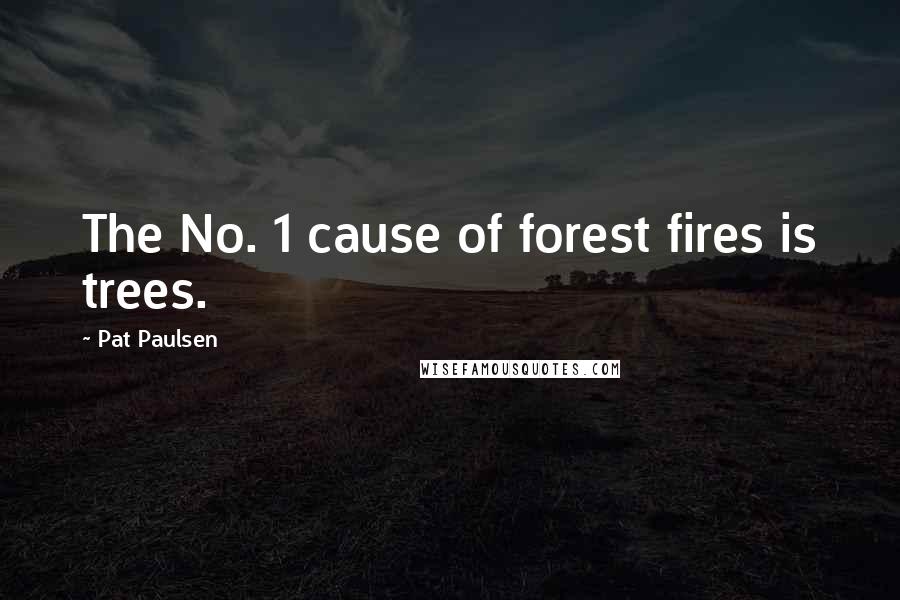 Pat Paulsen Quotes: The No. 1 cause of forest fires is trees.