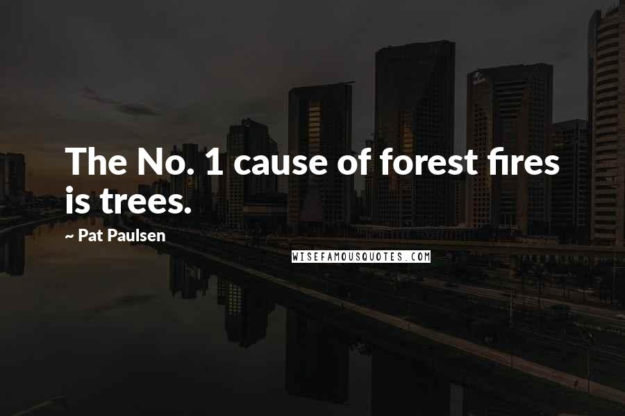 Pat Paulsen Quotes: The No. 1 cause of forest fires is trees.