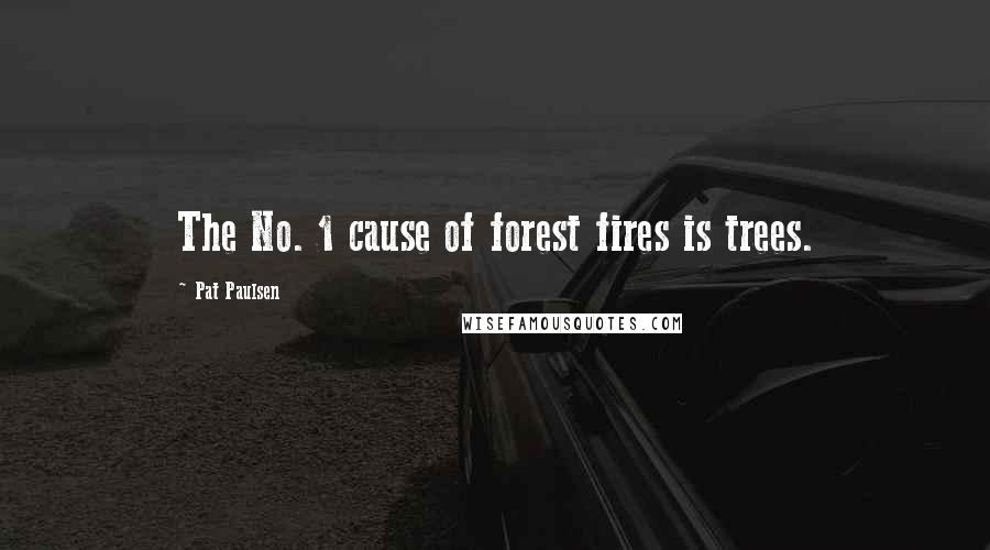 Pat Paulsen Quotes: The No. 1 cause of forest fires is trees.