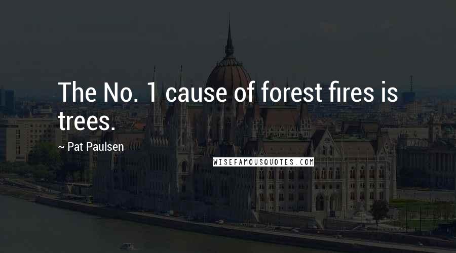 Pat Paulsen Quotes: The No. 1 cause of forest fires is trees.