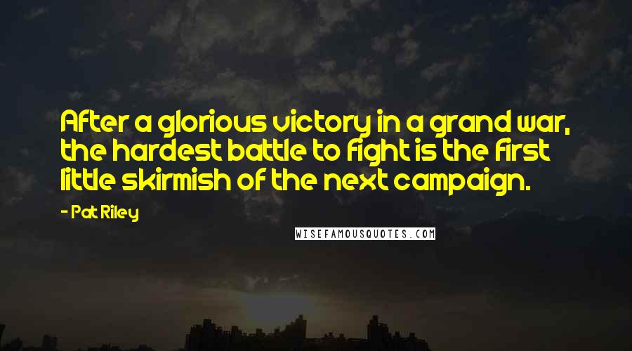 Pat Riley Quotes: After a glorious victory in a grand war, the hardest battle to fight is the first little skirmish of the next campaign.