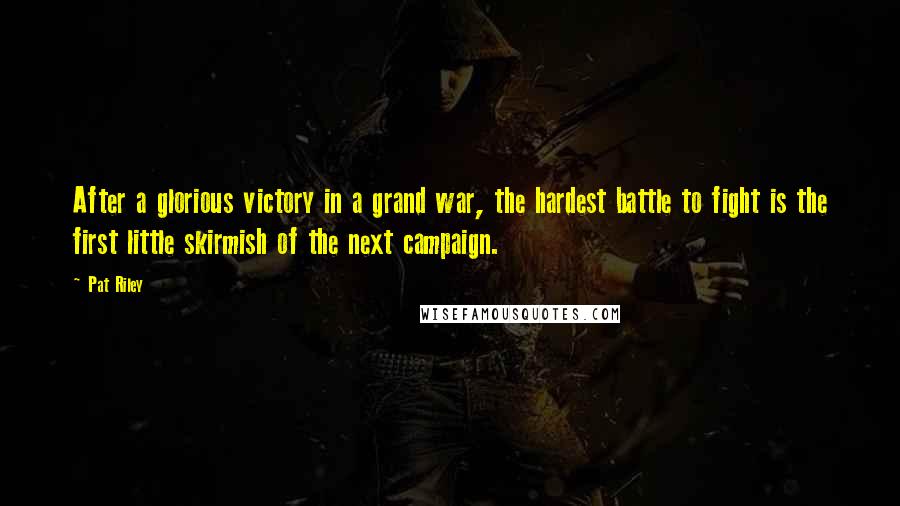Pat Riley Quotes: After a glorious victory in a grand war, the hardest battle to fight is the first little skirmish of the next campaign.