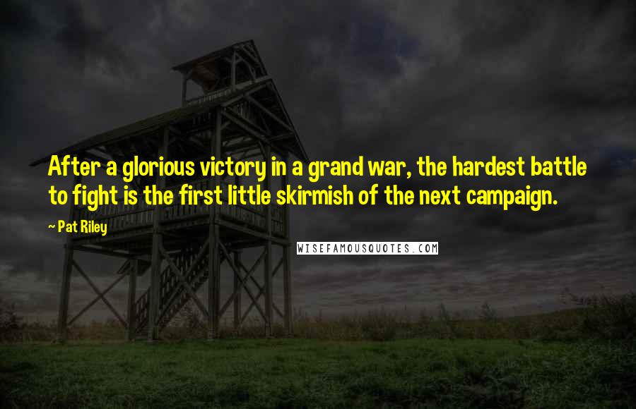 Pat Riley Quotes: After a glorious victory in a grand war, the hardest battle to fight is the first little skirmish of the next campaign.