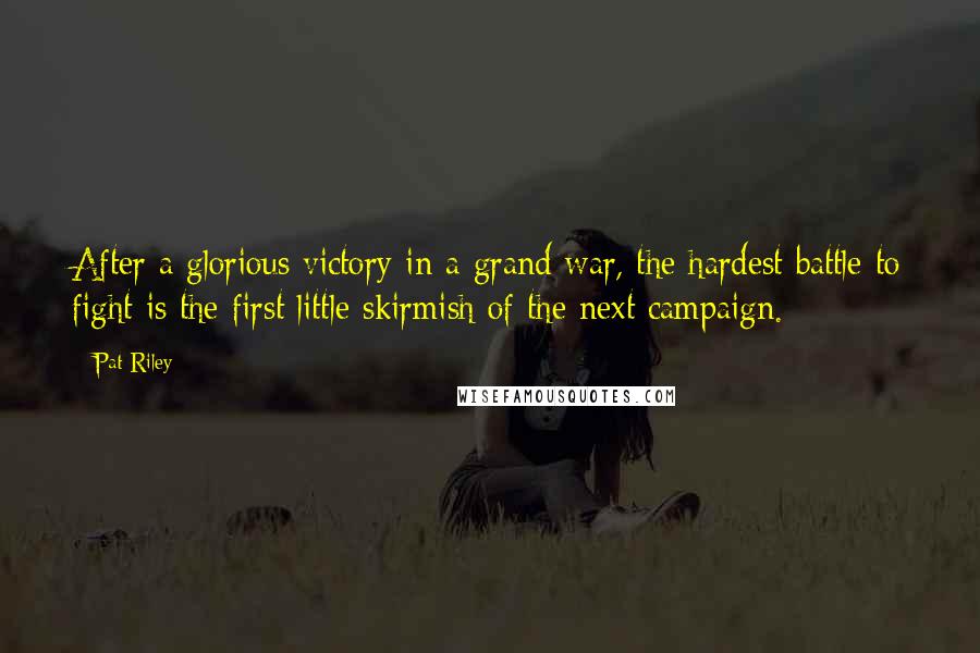 Pat Riley Quotes: After a glorious victory in a grand war, the hardest battle to fight is the first little skirmish of the next campaign.