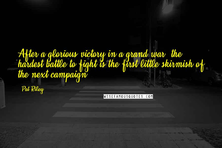 Pat Riley Quotes: After a glorious victory in a grand war, the hardest battle to fight is the first little skirmish of the next campaign.