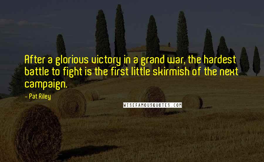 Pat Riley Quotes: After a glorious victory in a grand war, the hardest battle to fight is the first little skirmish of the next campaign.