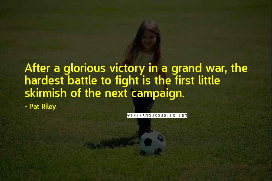 Pat Riley Quotes: After a glorious victory in a grand war, the hardest battle to fight is the first little skirmish of the next campaign.