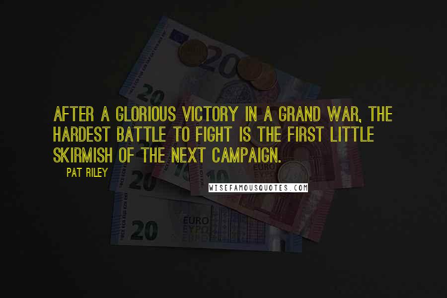 Pat Riley Quotes: After a glorious victory in a grand war, the hardest battle to fight is the first little skirmish of the next campaign.
