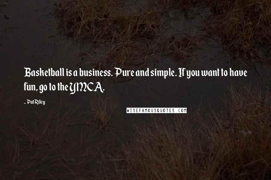 Pat Riley Quotes: Basketball is a business. Pure and simple. If you want to have fun, go to the YMCA.
