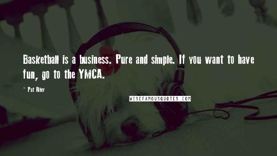 Pat Riley Quotes: Basketball is a business. Pure and simple. If you want to have fun, go to the YMCA.