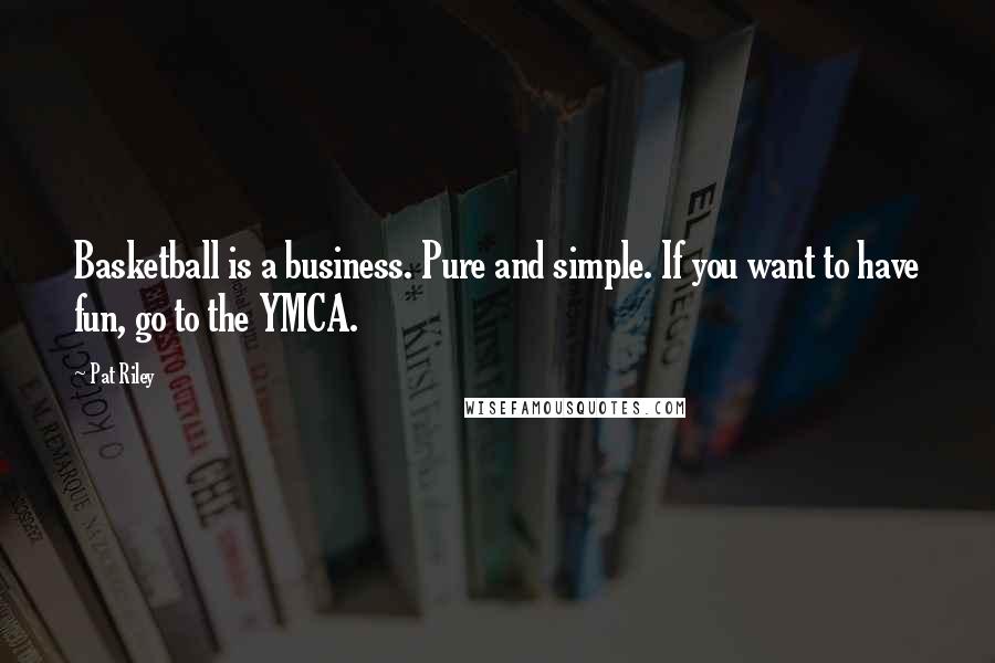 Pat Riley Quotes: Basketball is a business. Pure and simple. If you want to have fun, go to the YMCA.
