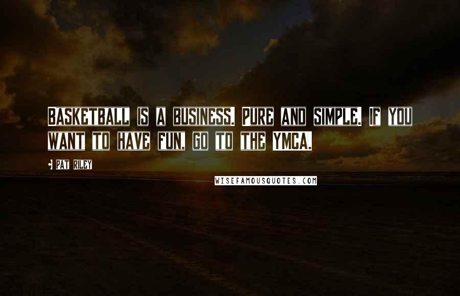 Pat Riley Quotes: Basketball is a business. Pure and simple. If you want to have fun, go to the YMCA.