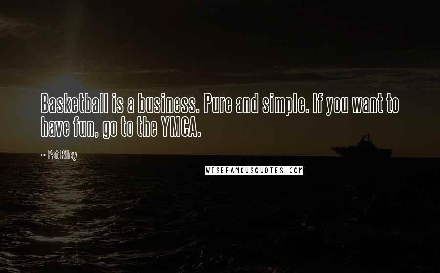 Pat Riley Quotes: Basketball is a business. Pure and simple. If you want to have fun, go to the YMCA.