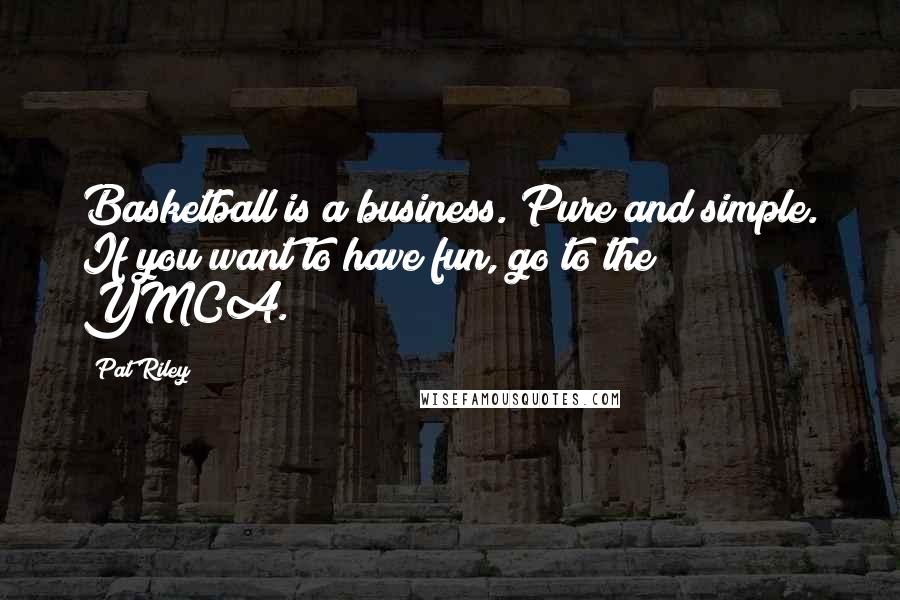 Pat Riley Quotes: Basketball is a business. Pure and simple. If you want to have fun, go to the YMCA.
