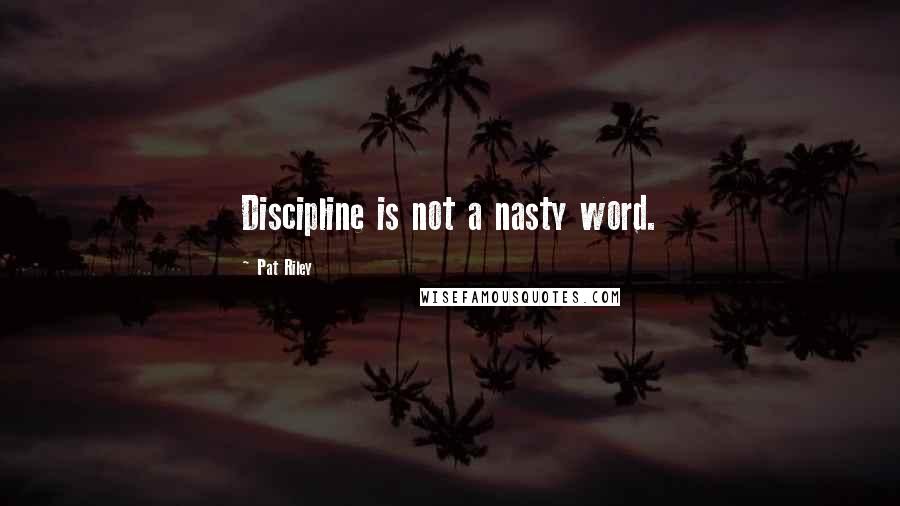 Pat Riley Quotes: Discipline is not a nasty word.