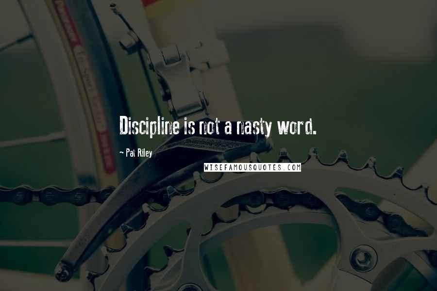 Pat Riley Quotes: Discipline is not a nasty word.