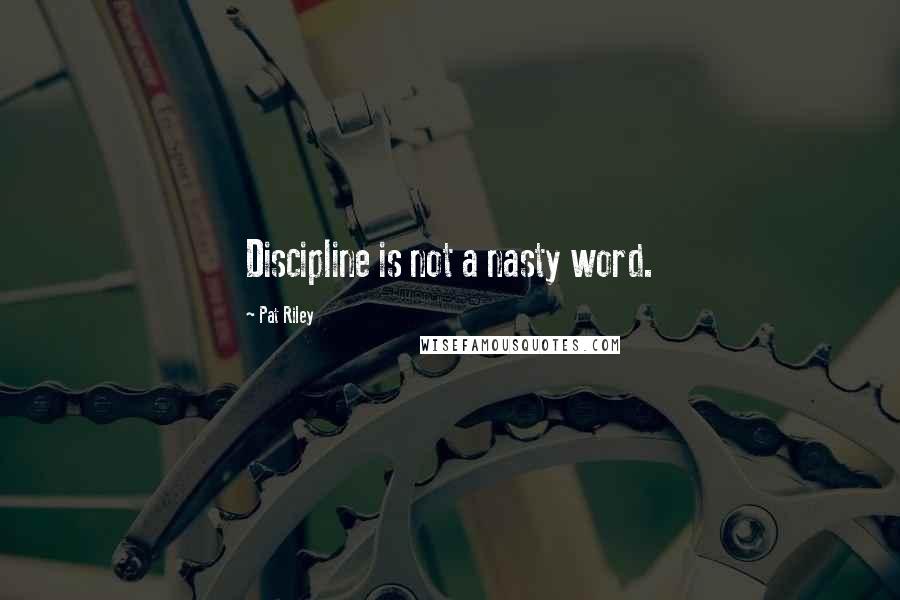Pat Riley Quotes: Discipline is not a nasty word.