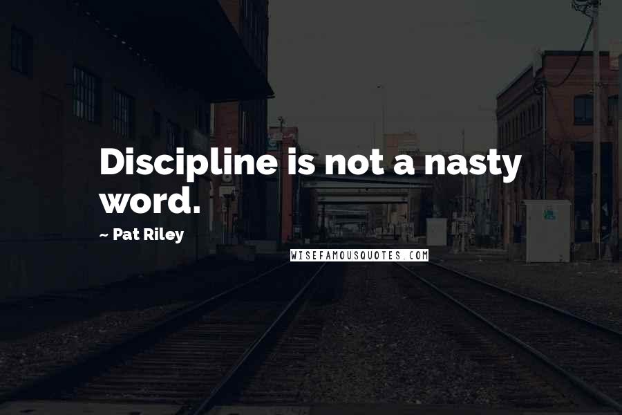 Pat Riley Quotes: Discipline is not a nasty word.