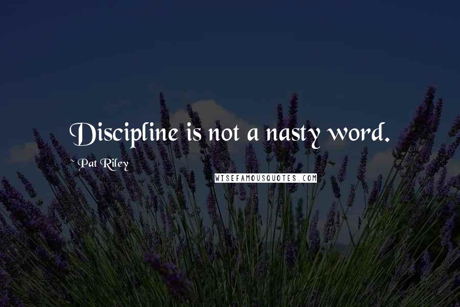 Pat Riley Quotes: Discipline is not a nasty word.