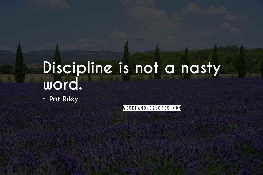 Pat Riley Quotes: Discipline is not a nasty word.