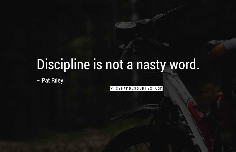 Pat Riley Quotes: Discipline is not a nasty word.