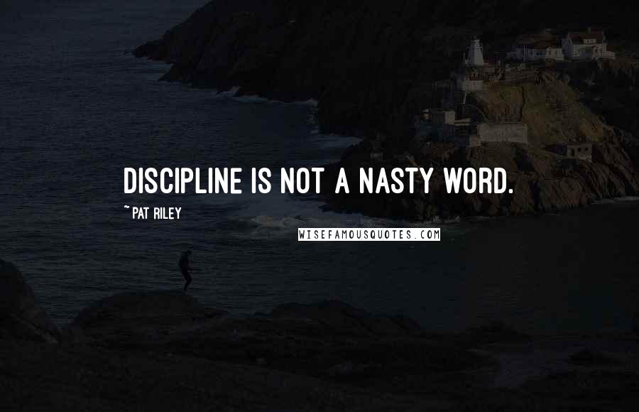 Pat Riley Quotes: Discipline is not a nasty word.