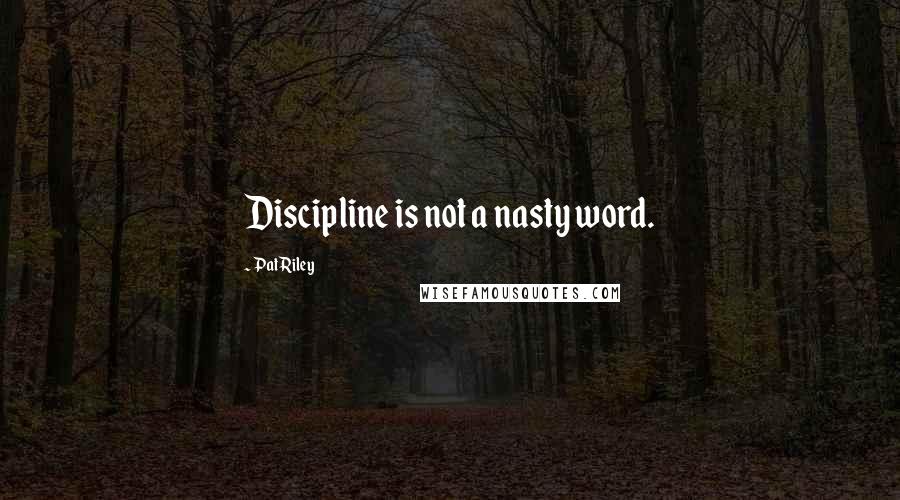 Pat Riley Quotes: Discipline is not a nasty word.