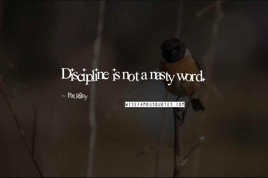 Pat Riley Quotes: Discipline is not a nasty word.