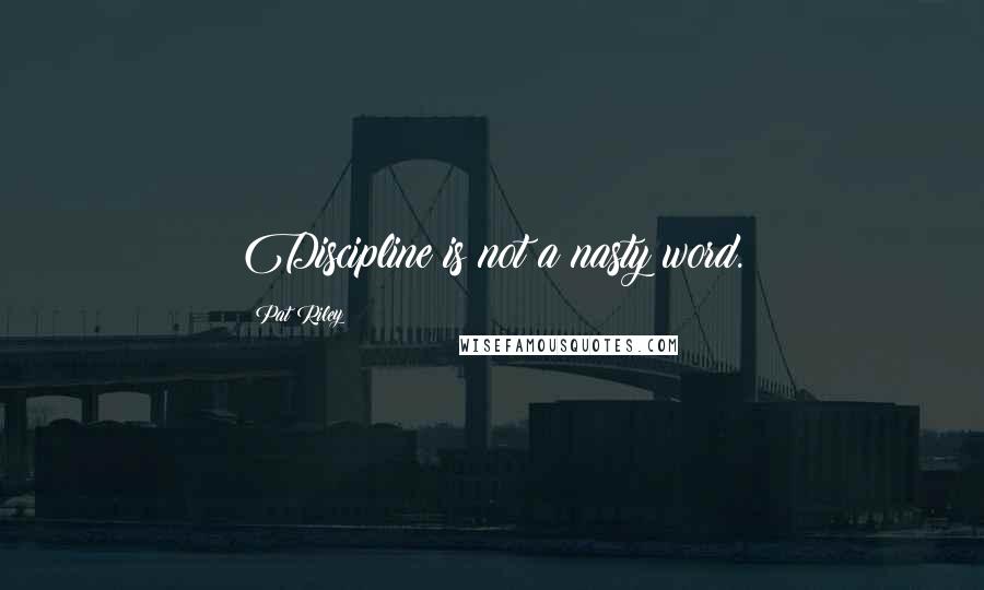 Pat Riley Quotes: Discipline is not a nasty word.