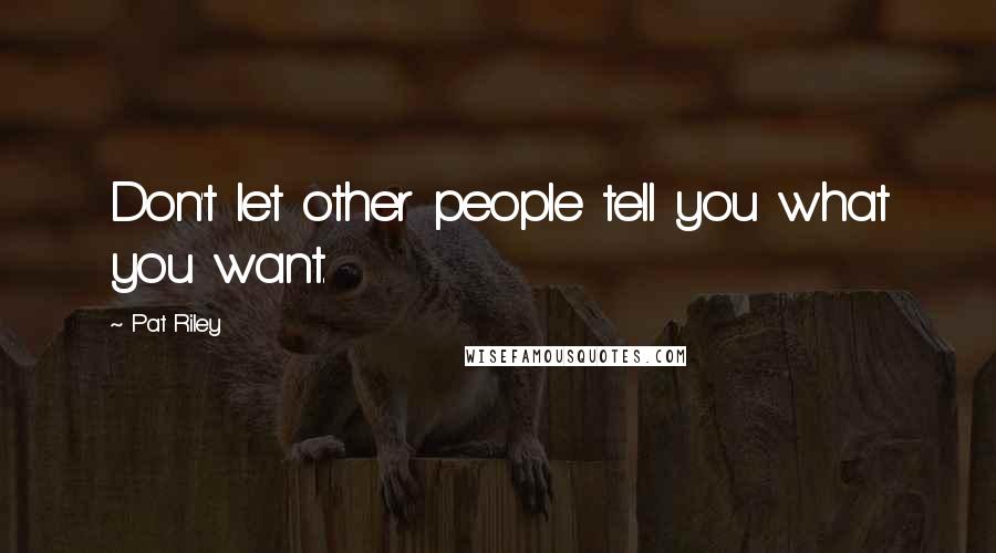 Pat Riley Quotes: Don't let other people tell you what you want.