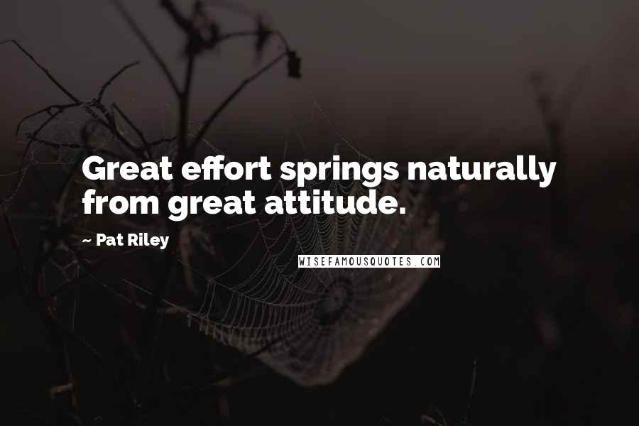 Pat Riley Quotes: Great effort springs naturally from great attitude.