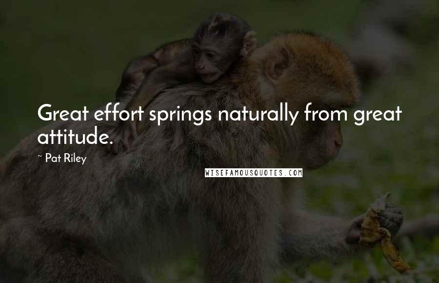 Pat Riley Quotes: Great effort springs naturally from great attitude.